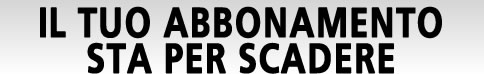IL TUO ABBONAMENTO STA PER SCADERE